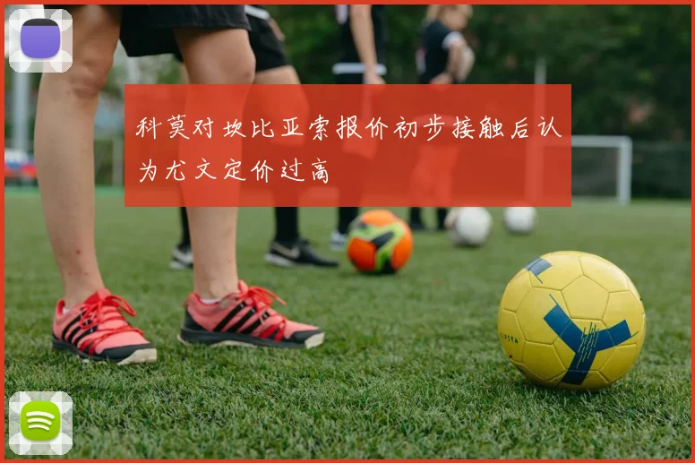 科莫对坎比亚索报价初步接触后认为尤文定价过高