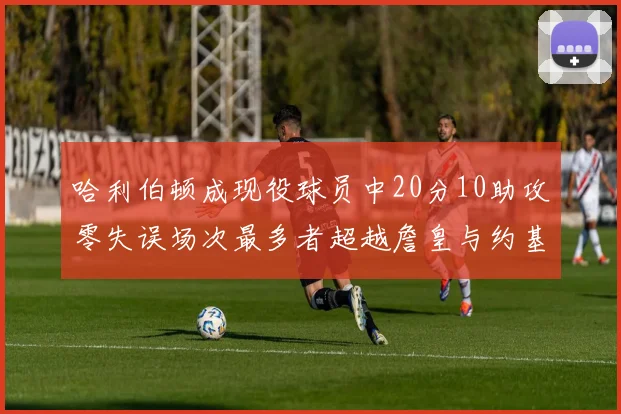 哈利伯顿成现役球员中20分10助攻零失误场次最多者超越詹皇与约基奇