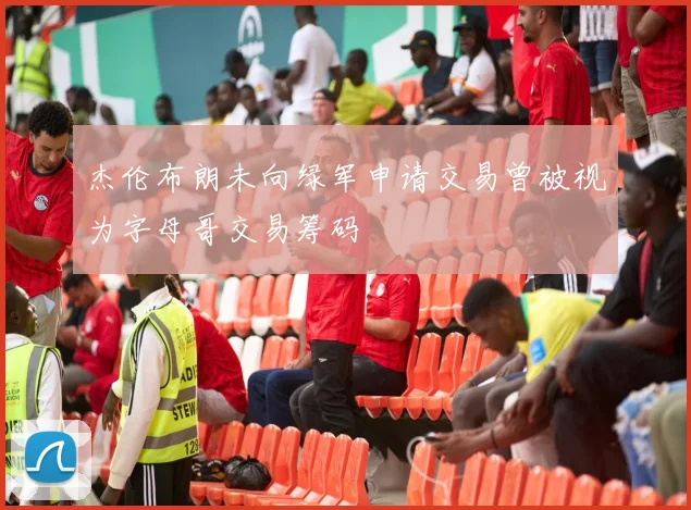 杰伦布朗未向绿军申请交易曾被视为字母哥交易筹码